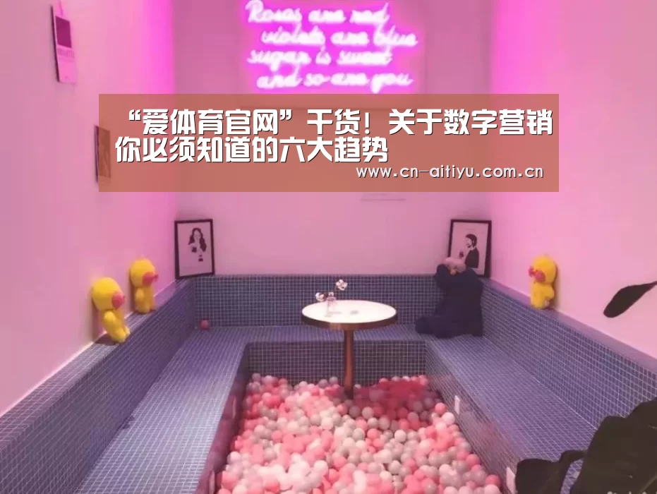 “爱体育官网”干货! 关于数字营销你必须知道的六大趋势(图1) 爱体育娱乐