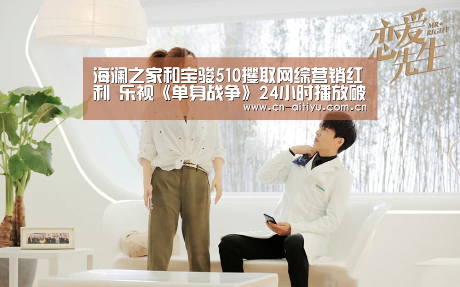 海澜之家和宝骏510攫取网综营销红利 乐视《单身战争》24小时播放破3000万|爱体育官网(图3) 爱体育